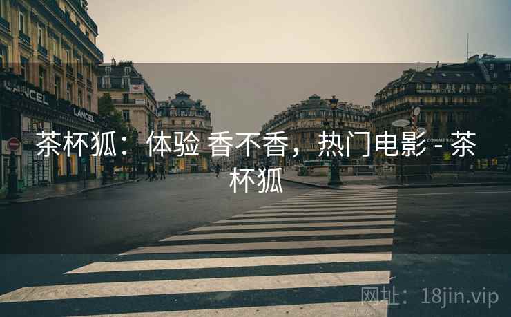 茶杯狐：体验 香不香，热门电影 - 茶杯狐