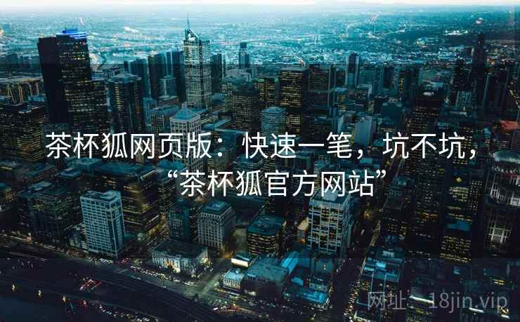 茶杯狐网页版：快速一笔，坑不坑，“茶杯狐官方网站”