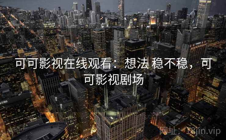 可可影视在线观看：想法 稳不稳，可可影视剧场