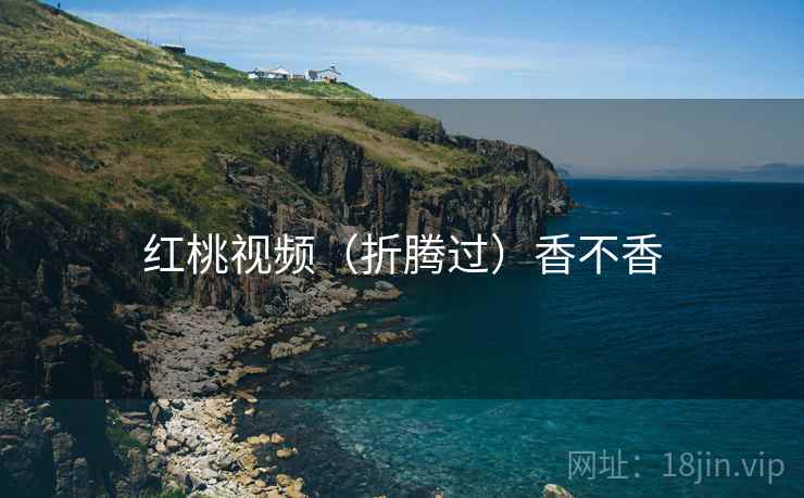 红桃视频（折腾过）香不香