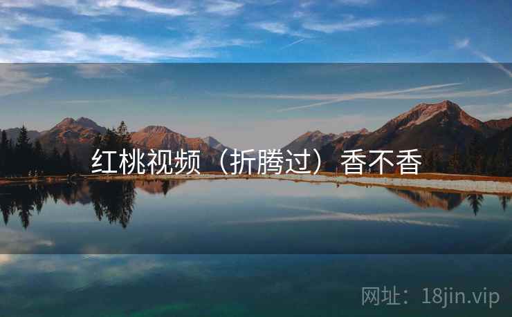 红桃视频（折腾过）香不香