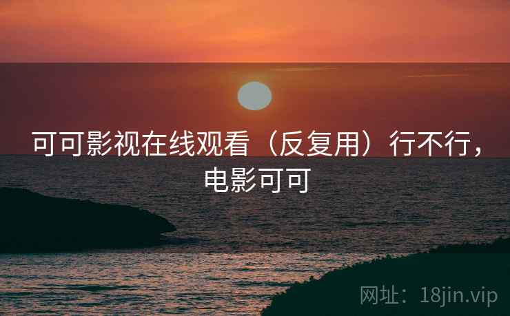 可可影视在线观看（反复用）行不行，电影可可