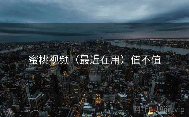 蜜桃视频（最近在用）值不值