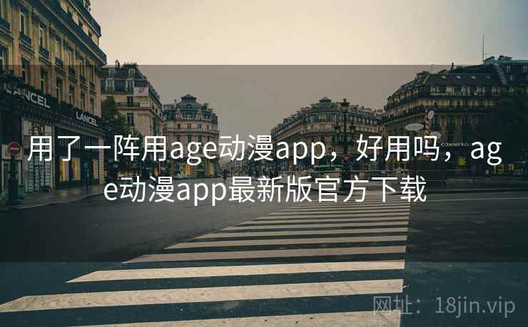 用了一阵用age动漫app，好用吗，age动漫app最新版官方下载