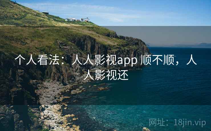 个人看法：人人影视app 顺不顺，人人影视还