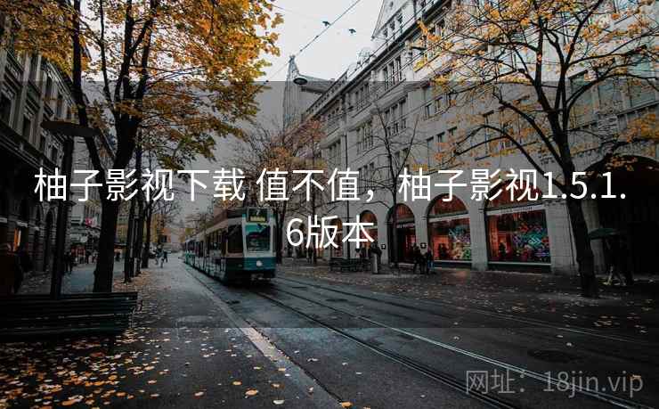 柚子影视下载 值不值，柚子影视1.5.1.6版本