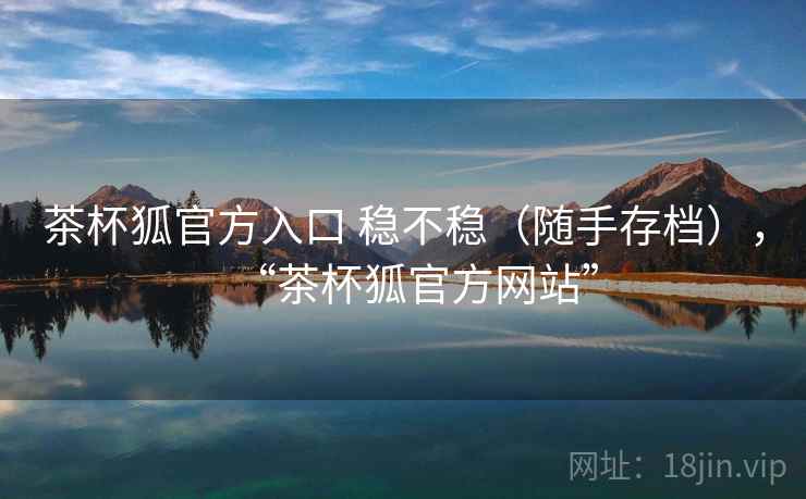 茶杯狐官方入口 稳不稳（随手存档），“茶杯狐官方网站”