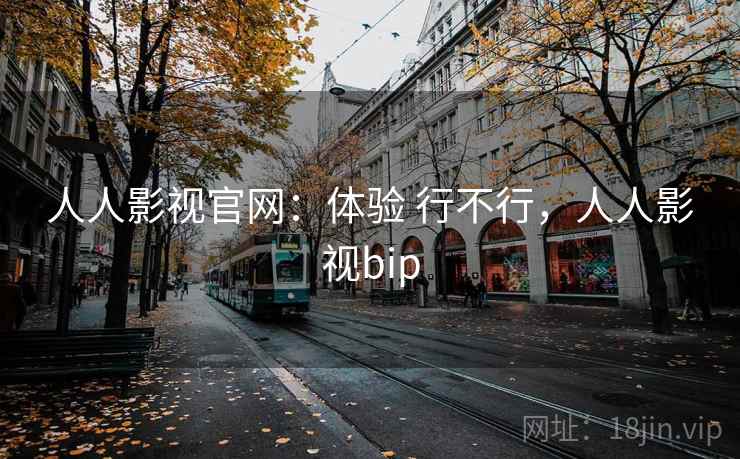 人人影视官网：体验 行不行，人人影视bip