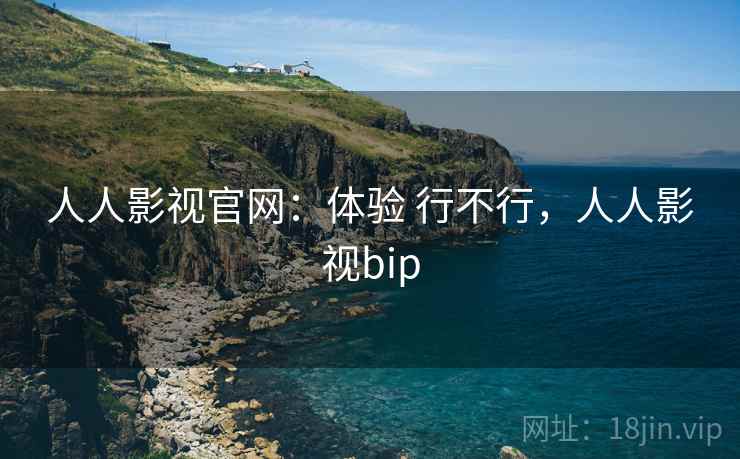 人人影视官网：体验 行不行，人人影视bip