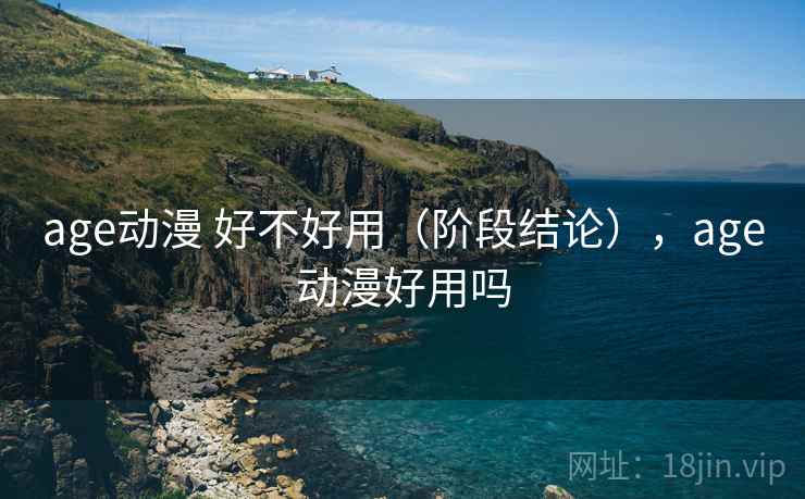 age动漫 好不好用（阶段结论），age动漫好用吗