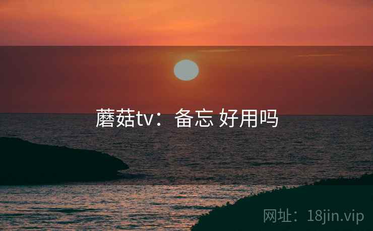 蘑菇tv：备忘 好用吗