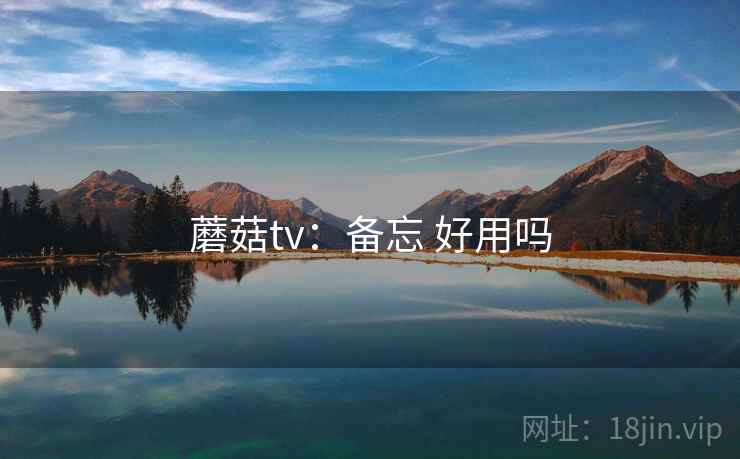 蘑菇tv：备忘 好用吗