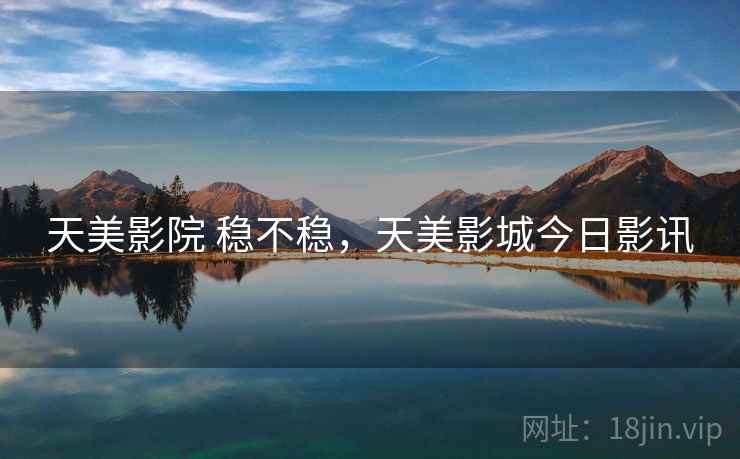 天美影院 稳不稳，天美影城今日影讯