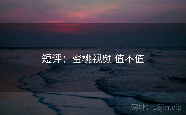 短评：蜜桃视频 值不值