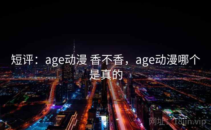 短评：age动漫 香不香，age动漫哪个是真的