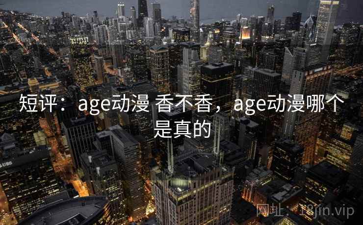 短评：age动漫 香不香，age动漫哪个是真的