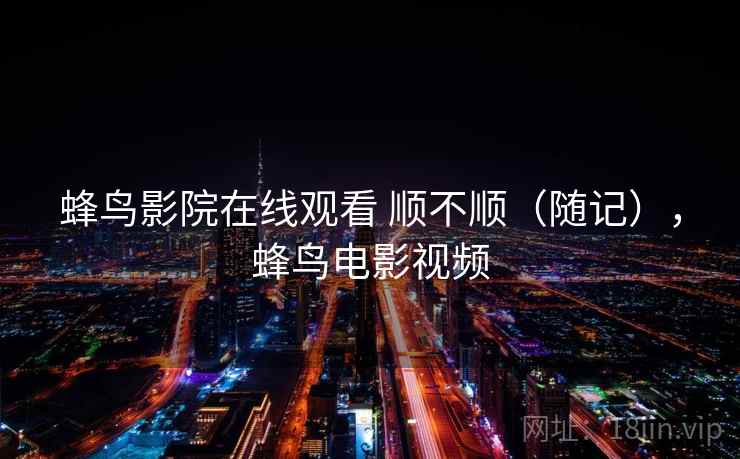 蜂鸟影院在线观看 顺不顺（随记），蜂鸟电影视频