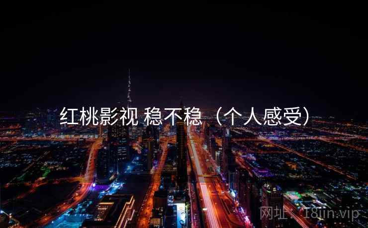红桃影视 稳不稳（个人感受）