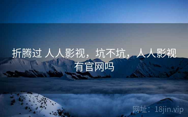 折腾过 人人影视，坑不坑，人人影视有官网吗