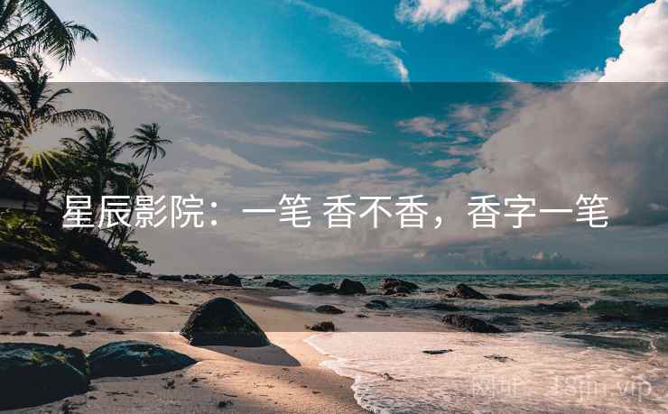 星辰影院：一笔 香不香，香字一笔